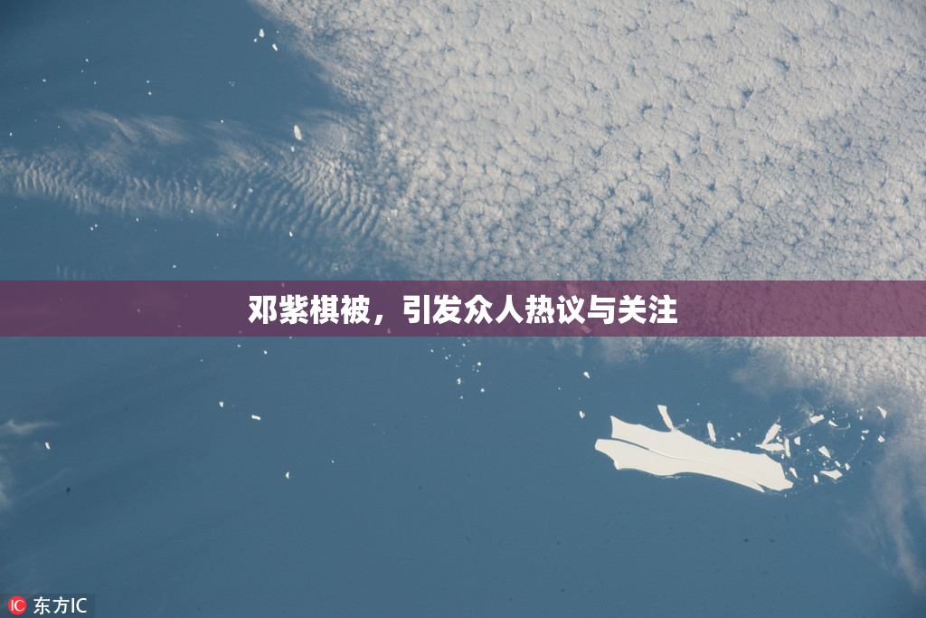 邓紫棋被，引发众人热议与关注