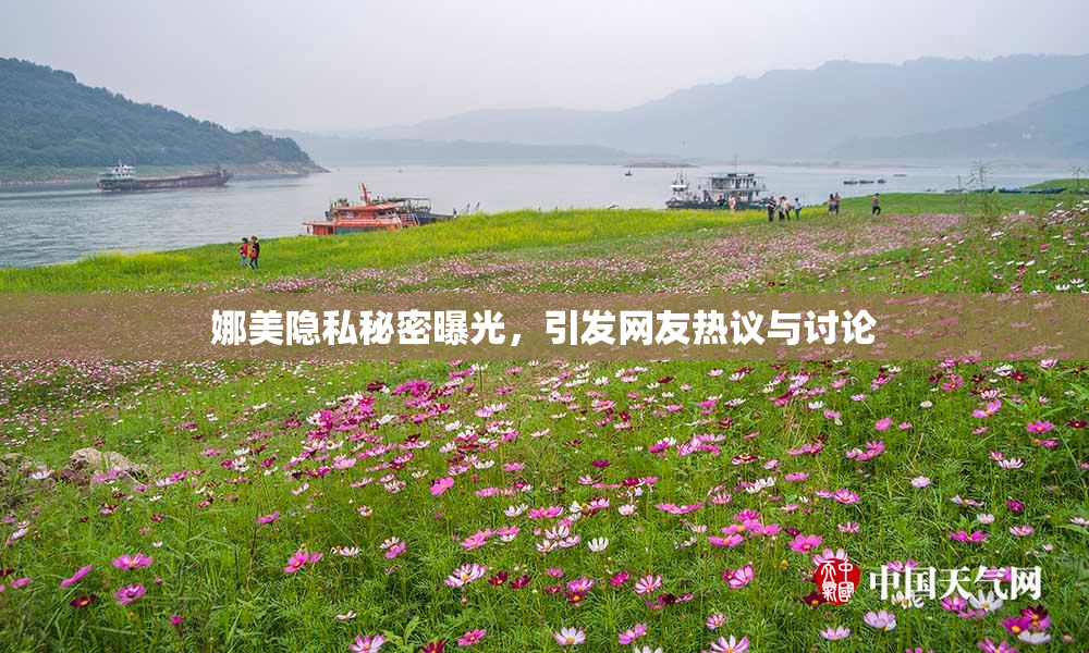 娜美隐私秘密曝光，引发网友热议与讨论