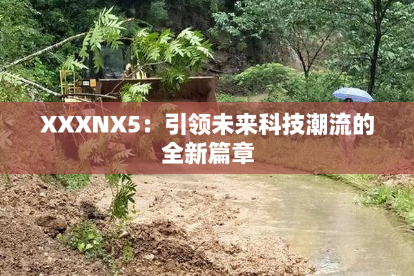 XXXNX5：引领未来科技潮流的全新篇章