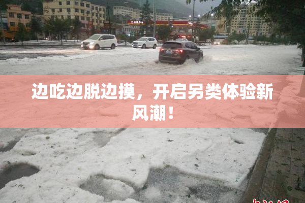 边吃边脱边摸，开启另类体验新风潮！