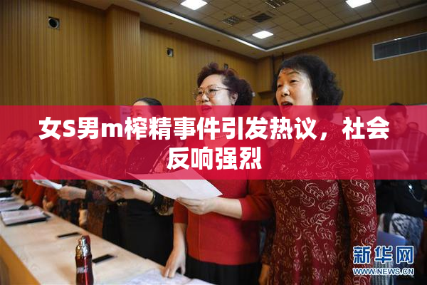 女S男m榨精事件引发热议，社会反响强烈