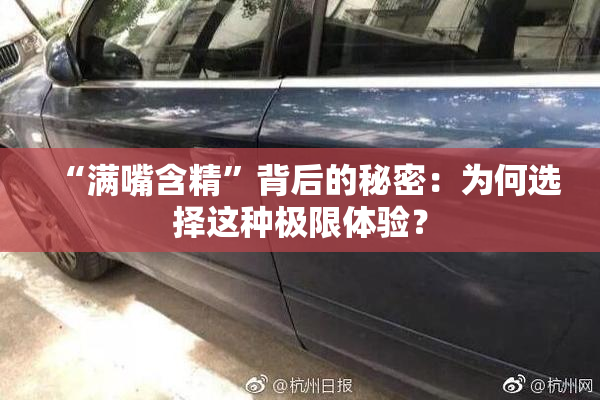 “满嘴含精”背后的秘密：为何选择这种极限体验？