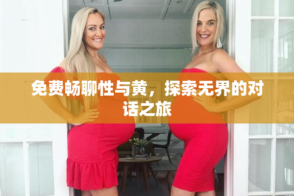 免费畅聊性与黄，探索无界的对话之旅