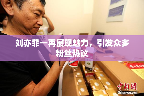 刘亦菲一再展现魅力，引发众多粉丝热议