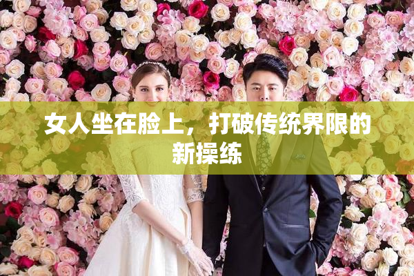 女人坐在脸上，打破传统界限的新操练