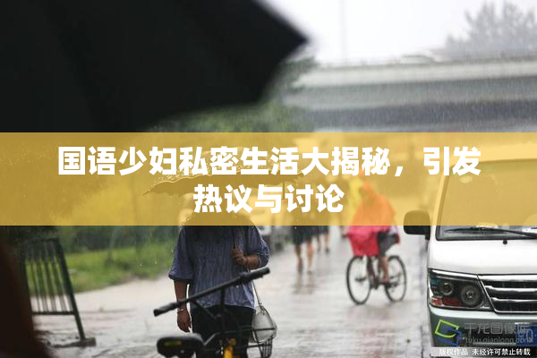 国语少妇私密生活大揭秘，引发热议与讨论