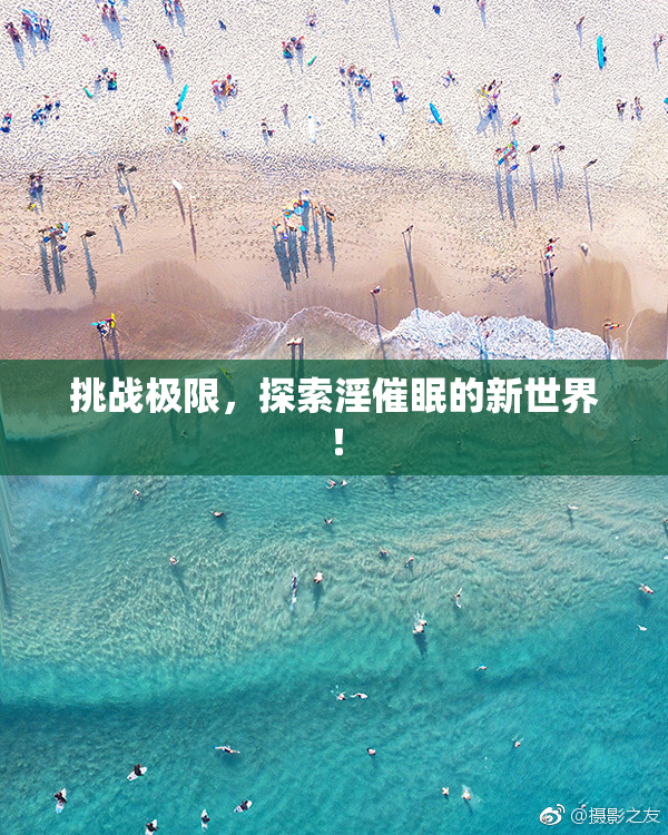 挑战极限，探索淫催眠的新世界！