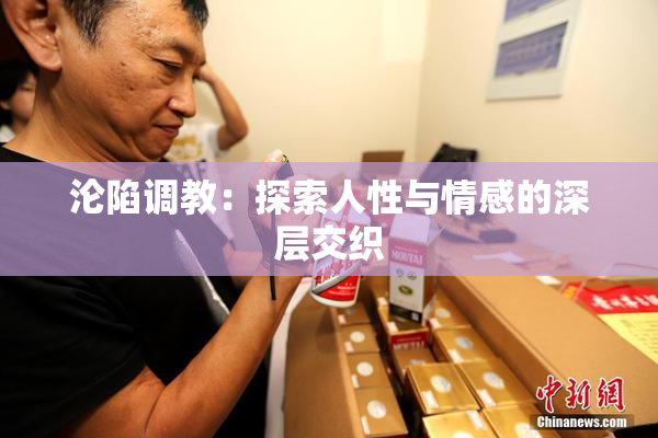 沦陷调教：探索人性与情感的深层交织