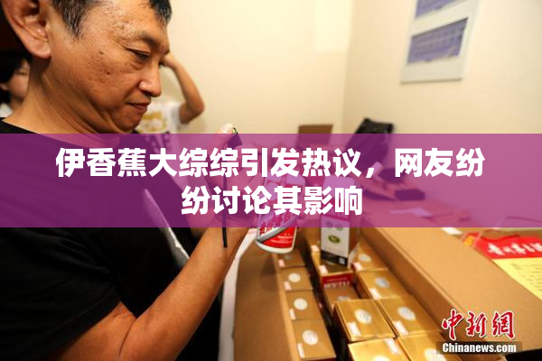 伊香蕉大综综引发热议，网友纷纷讨论其影响