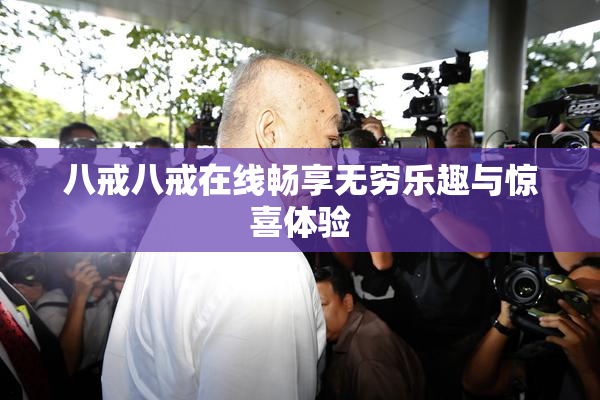 八戒八戒在线畅享无穷乐趣与惊喜体验
