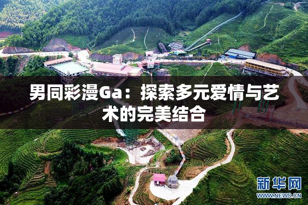 男同彩漫Ga：探索多元爱情与艺术的完美结合