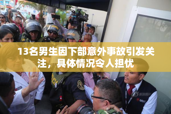 13名男生因下部意外事故引发关注，具体情况令人担忧