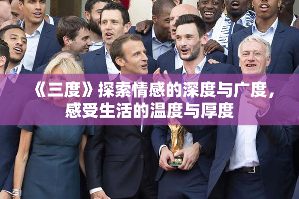 《三度》探索情感的深度与广度，感受生活的温度与厚度