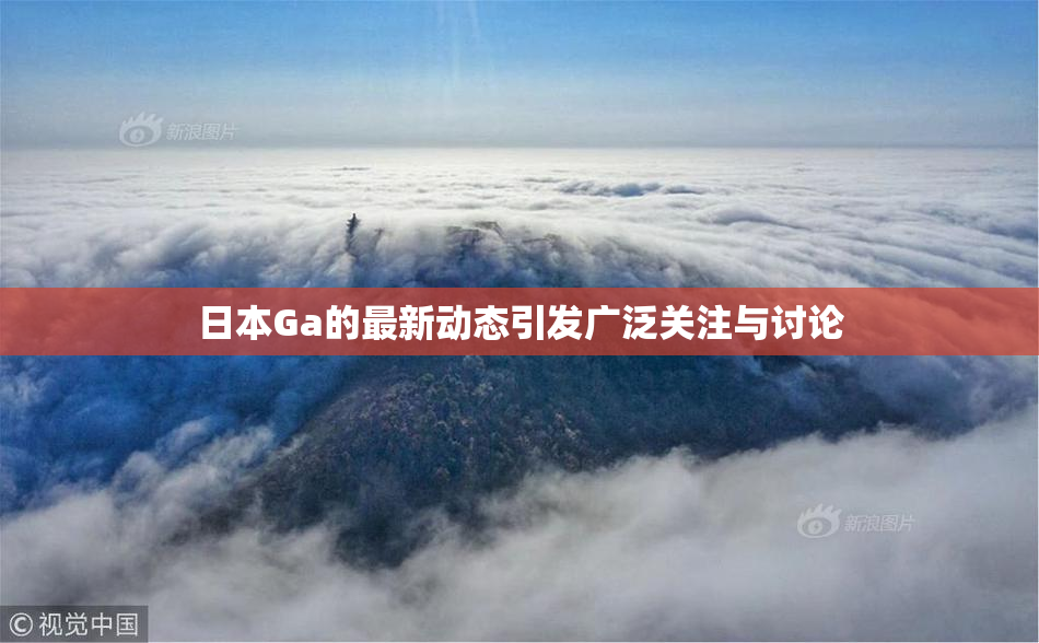 日本Ga的最新动态引发广泛关注与讨论