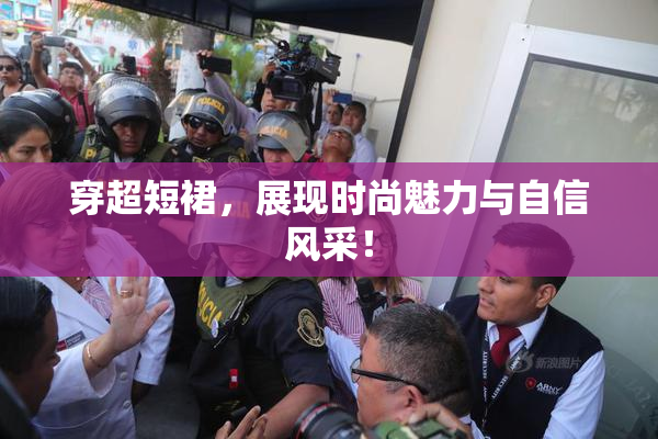 穿超短裙，展现时尚魅力与自信风采！
