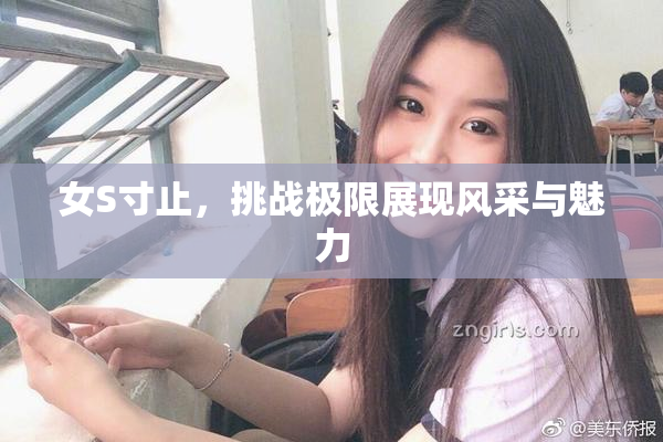 女S寸止，挑战极限展现风采与魅力