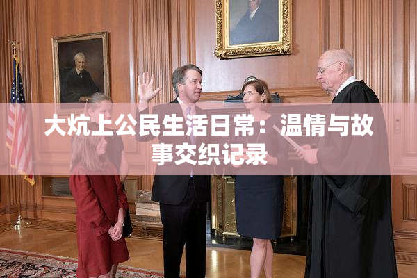 大炕上公民生活日常：温情与故事交织记录