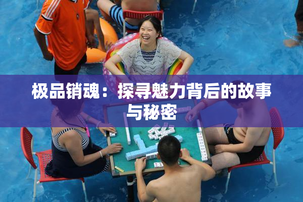 极品销魂：探寻魅力背后的故事与秘密