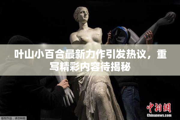 叶山小百合最新力作引发热议，重写精彩内容待揭秘