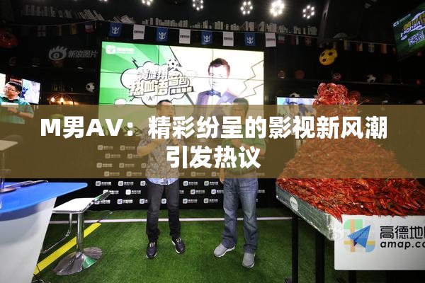 M男AV：精彩纷呈的影视新风潮引发热议