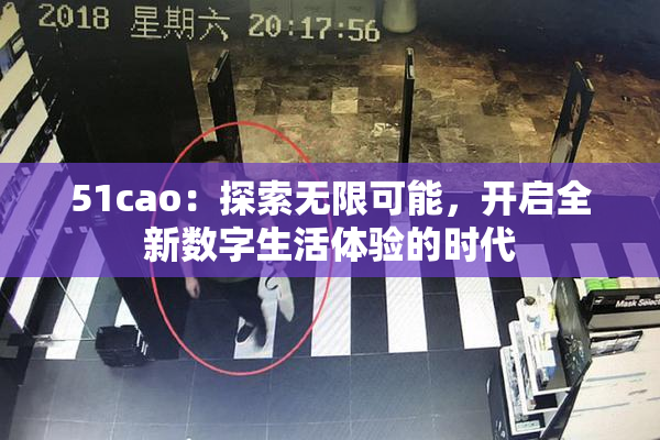 51cao：探索无限可能，开启全新数字生活体验的时代