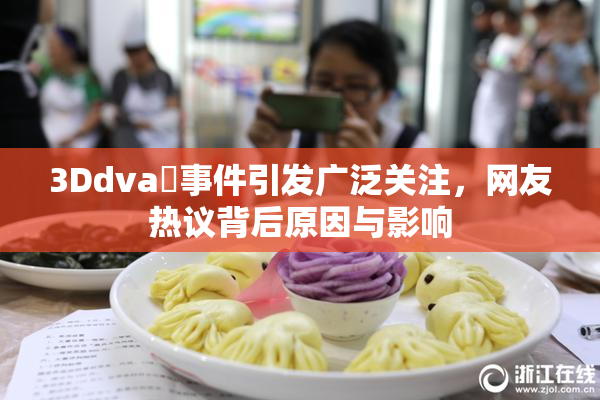 3Ddva婬事件引发广泛关注，网友热议背后原因与影响