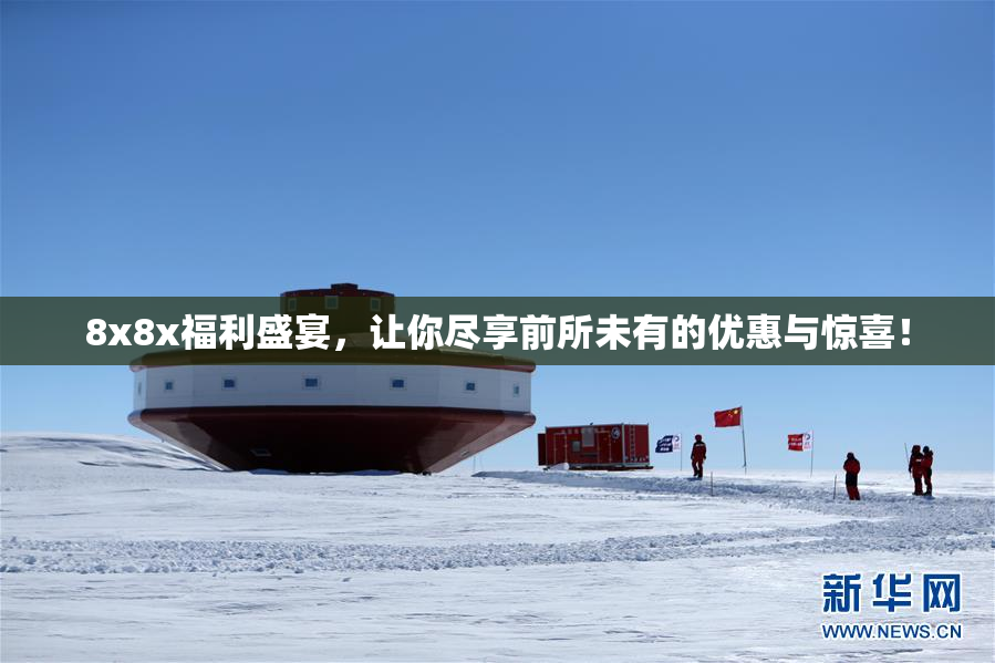 8x8x福利盛宴，让你尽享前所未有的优惠与惊喜！