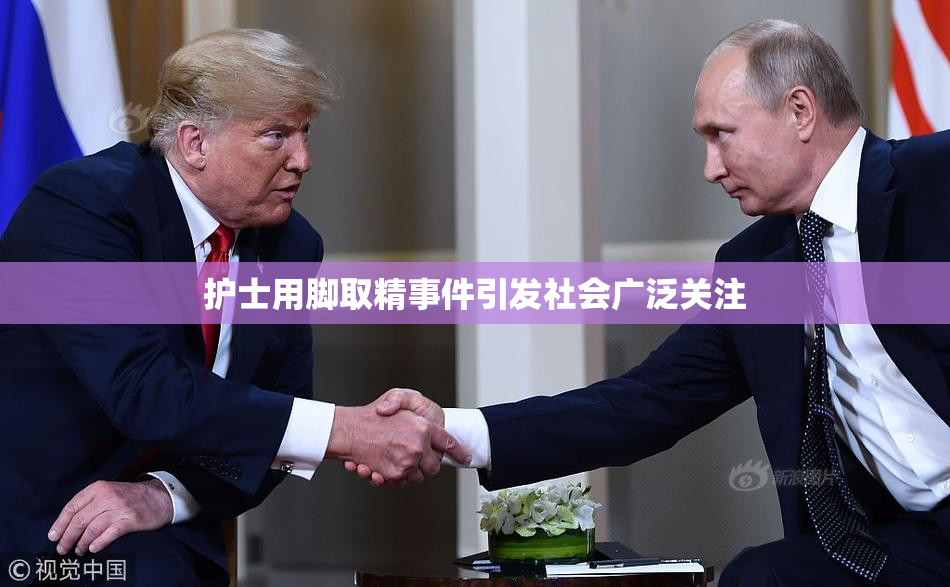 护士用脚取精事件引发社会广泛关注