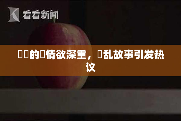 妺妺的泬情欲深重，婬乱故事引发热议