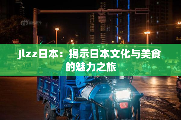 Jlzz日本：揭示日本文化与美食的魅力之旅
