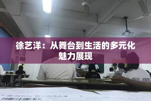 徐艺洋：从舞台到生活的多元化魅力展现