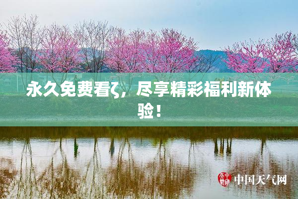 永久免费看ζ，尽享精彩福利新体验！
