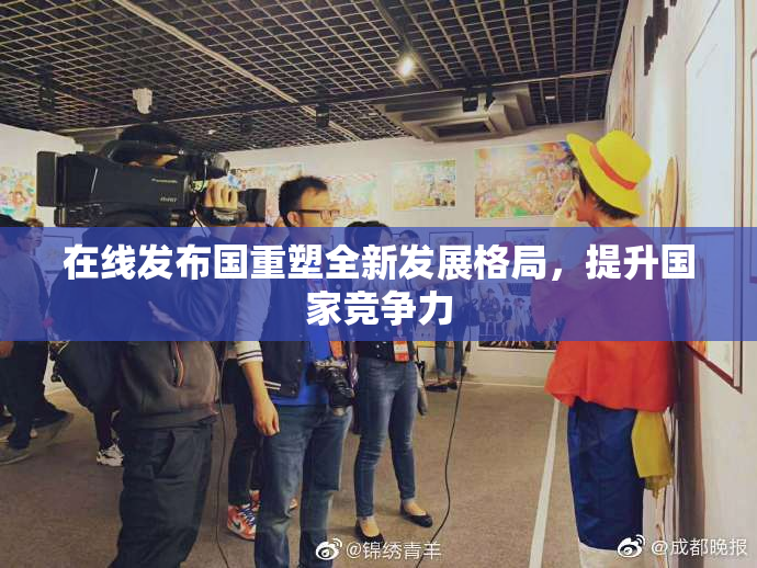 在线发布国重塑全新发展格局，提升国家竞争力