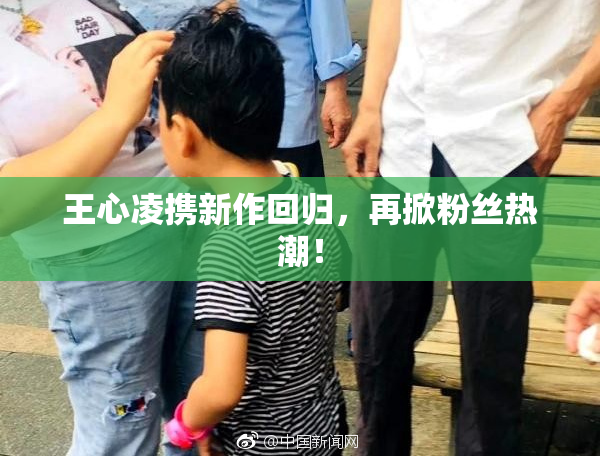 王心凌携新作回归，再掀粉丝热潮！