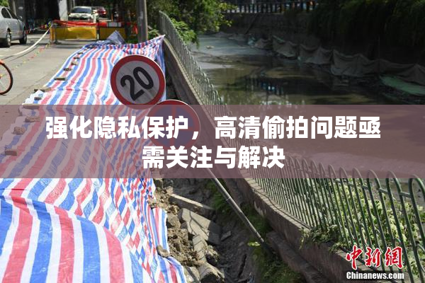 强化隐私保护，高清偷拍问题亟需关注与解决