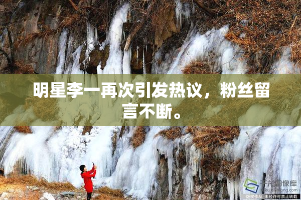 明星李一再次引发热议，粉丝留言不断。