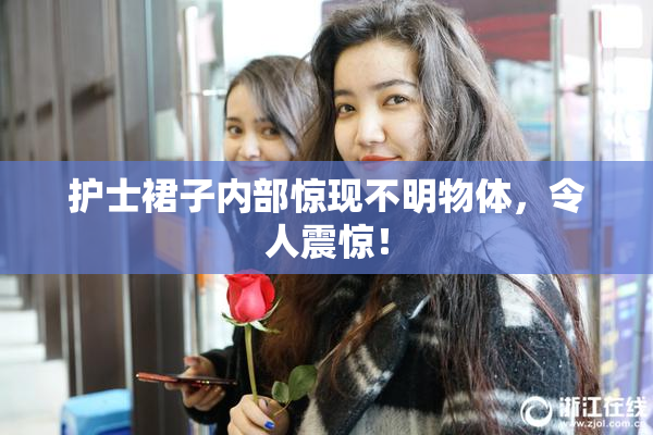 护士裙子内部惊现不明物体，令人震惊！