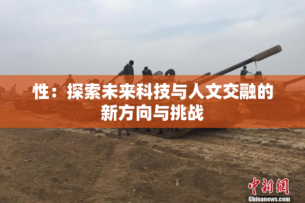 性：探索未来科技与人文交融的新方向与挑战