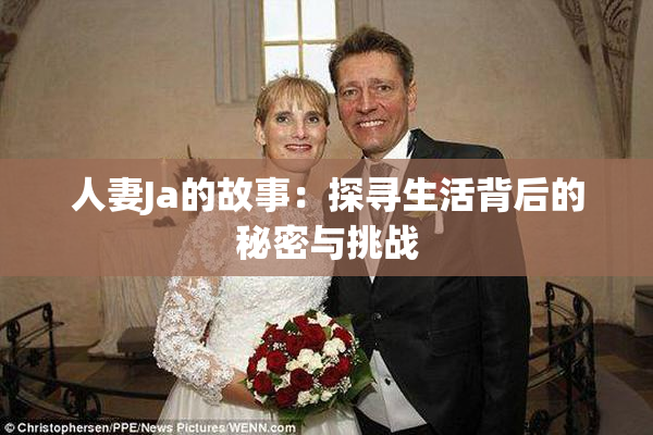 人妻Ja的故事：探寻生活背后的秘密与挑战