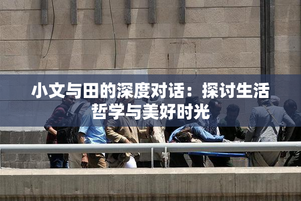 小文与田的深度对话：探讨生活哲学与美好时光