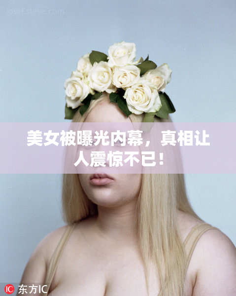 美女被曝光内幕，真相让人震惊不已！