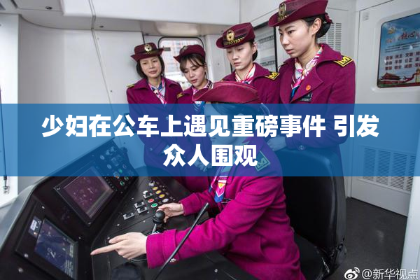 少妇在公车上遇见重磅事件 引发众人围观