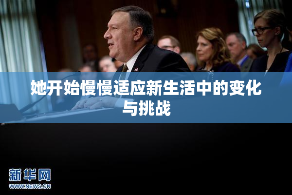 她开始慢慢适应新生活中的变化与挑战