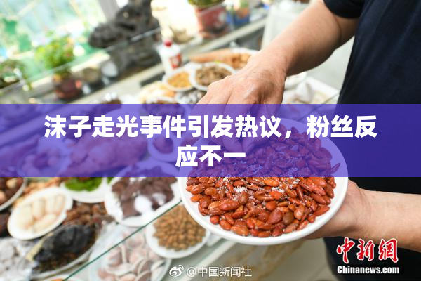沫子走光事件引发热议，粉丝反应不一