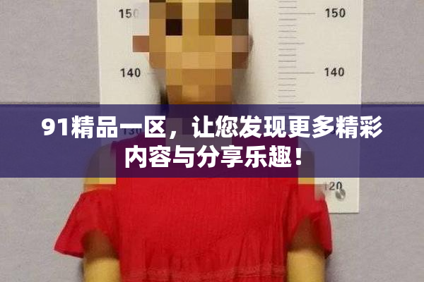 91精品一区，让您发现更多精彩内容与分享乐趣！