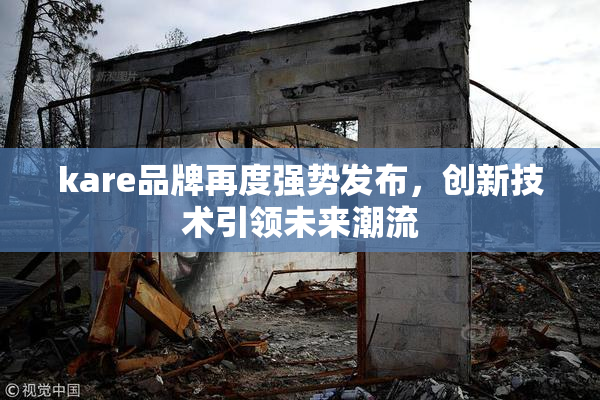 kare品牌再度强势发布，创新技术引领未来潮流