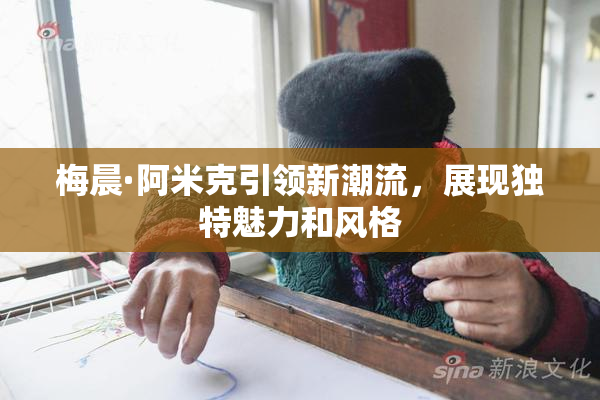 梅晨·阿米克引领新潮流，展现独特魅力和风格