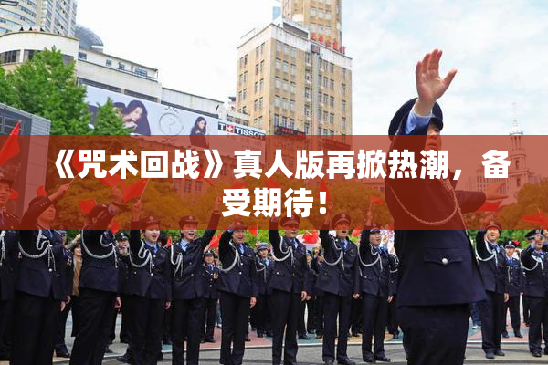 《咒术回战》真人版再掀热潮，备受期待！