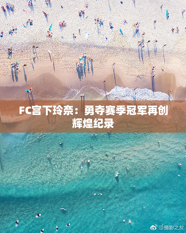 FC宫下玲奈：勇夺赛季冠军再创辉煌纪录