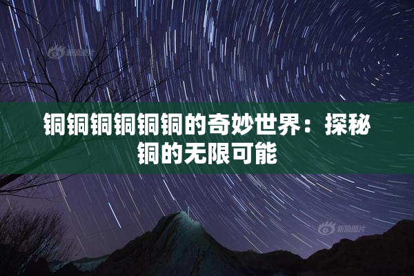 铜铜铜铜铜铜的奇妙世界：探秘铜的无限可能